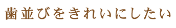 歯並びをきれいにしたい