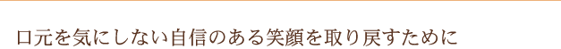 口元を気にしない自信のある笑顔を取り戻すために