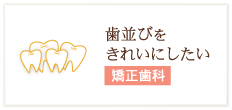 歯並びをきれいにしたい 矯正歯科