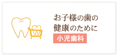 お子様の歯の健康のために 小児歯科