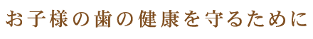 お子様の歯の健康を守るために