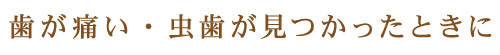 歯が痛い・虫歯が見つかったときに