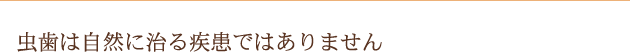 虫歯は自然に治る疾患ではありません