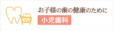 お子様の歯の健康のために 小児歯科