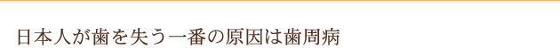 日本人が歯を失う一番の原因は歯周病